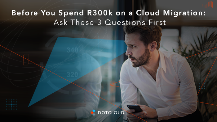 Before You Spend R300k on Cloud Migration… Ask These 3 Questions Firs